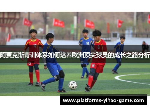 阿贾克斯青训体系如何培养欧洲顶尖球员的成长之路分析