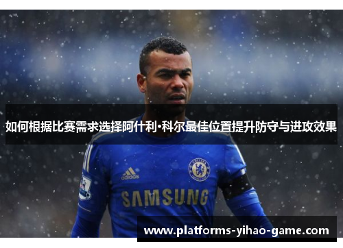 如何根据比赛需求选择阿什利·科尔最佳位置提升防守与进攻效果