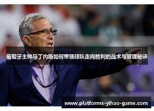 葡萄牙主帅马丁内斯如何带领球队走向胜利的战术与管理秘诀
