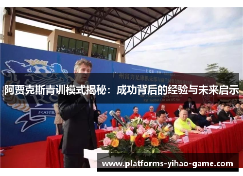 阿贾克斯青训模式揭秘：成功背后的经验与未来启示