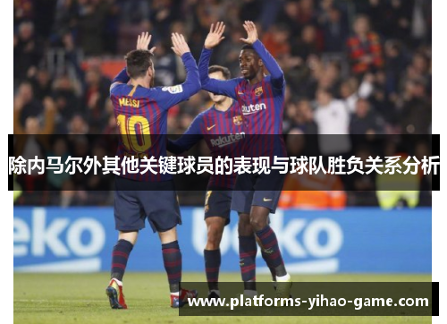 除内马尔外其他关键球员的表现与球队胜负关系分析