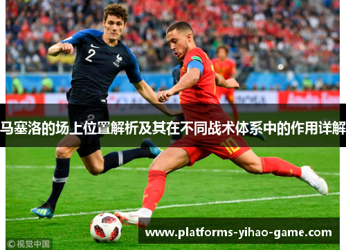 马塞洛的场上位置解析及其在不同战术体系中的作用详解
