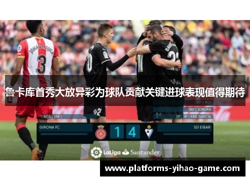 鲁卡库首秀大放异彩为球队贡献关键进球表现值得期待