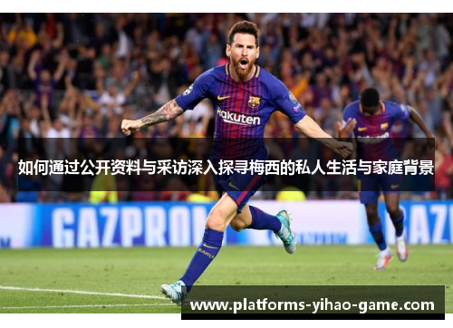 如何通过公开资料与采访深入探寻梅西的私人生活与家庭背景