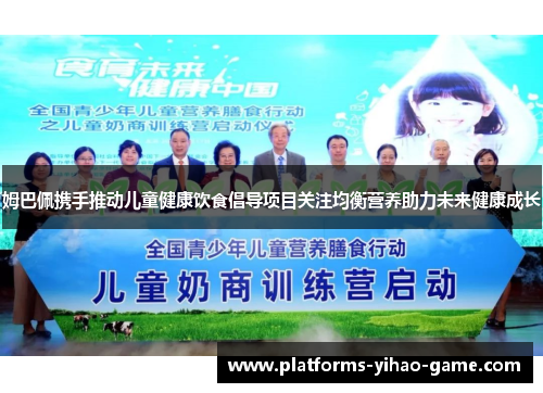 姆巴佩携手推动儿童健康饮食倡导项目关注均衡营养助力未来健康成长