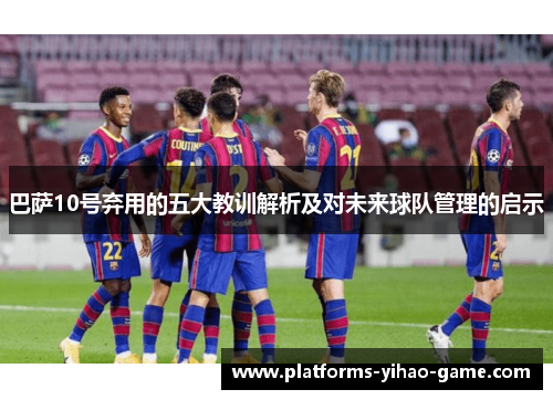 巴萨10号弃用的五大教训解析及对未来球队管理的启示