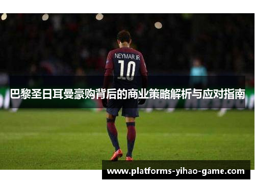 巴黎圣日耳曼豪购背后的商业策略解析与应对指南