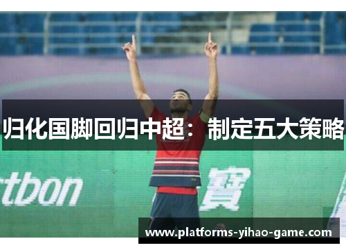 归化国脚回归中超:制定五大策略 归化国脚回归中超:制定五大策略