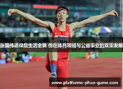 张国伟退役后生活全貌 他在体育领域与公益事业的双重发展 张国伟退役后生活全貌 他在体育领域与公益事业的双重发展