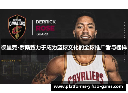 德里克·罗斯致力于成为篮球文化的全球推广者与榜样 德里克·罗斯致力于成为篮球文化的全球推广者与榜样