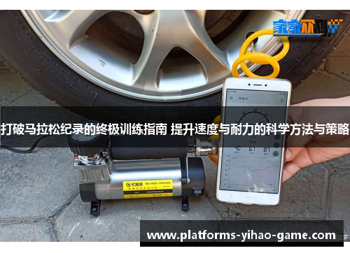 打破马拉松纪录的终极训练指南 提升速度与耐力的科学方法与策略 打破马拉松纪录的终极训练指南 提升速度与耐力的科学方法与策略