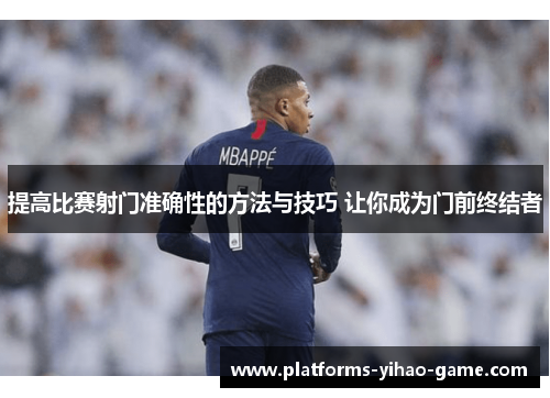 提高比赛射门准确性的方法与技巧 让你成为门前终结者 提高比赛射门准确性的方法与技巧 让你成为门前终结者