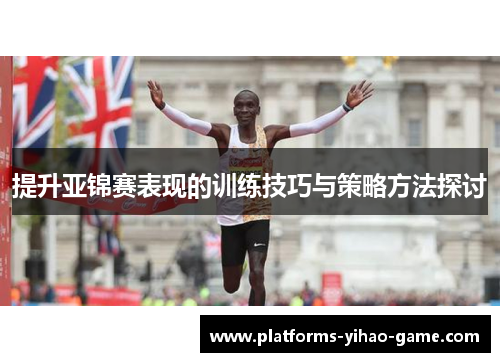 提升亚锦赛表现的训练技巧与策略方法探讨
