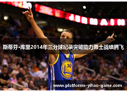 斯蒂芬·库里2014年三分球纪录突破助力勇士战绩腾飞