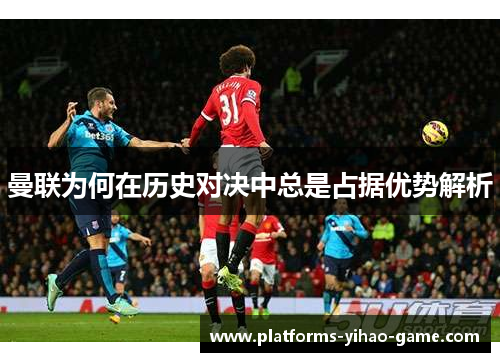 曼联为何在历史对决中总是占据优势解析
