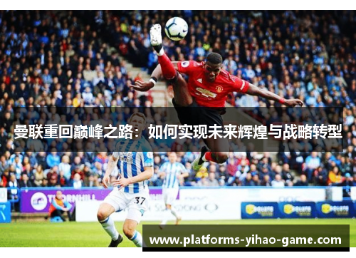 曼联重回巅峰之路：如何实现未来辉煌与战略转型