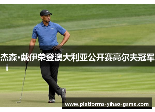 杰森·戴伊荣登澳大利亚公开赛高尔夫冠军 杰森·戴伊荣登澳大利亚公开赛高尔夫冠军