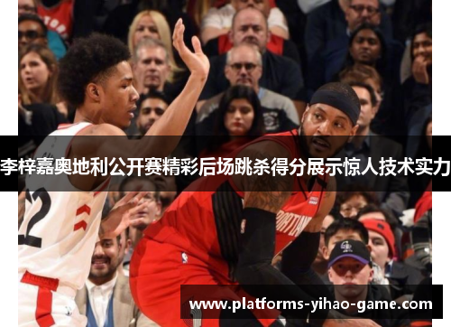 李梓嘉奥地利公开赛精彩后场跳杀得分展示惊人技术实力 李梓嘉奥地利公开赛精彩后场跳杀得分展示惊人技术实力