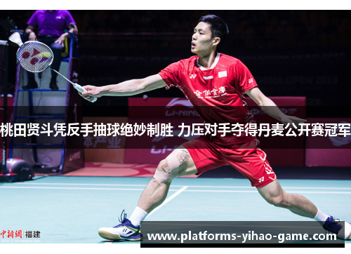 桃田贤斗凭反手抽球绝妙制胜 力压对手夺得丹麦公开赛冠军