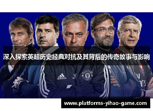 深入探索英超历史经典对抗及其背后的传奇故事与影响 深入探索英超历史经典对抗及其背后的传奇故事与影响