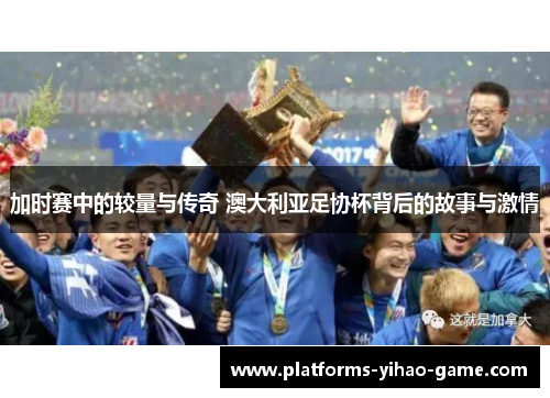 加时赛中的较量与传奇 澳大利亚足协杯背后的故事与激情 加时赛中的较量与传奇 澳大利亚足协杯背后的故事与激情