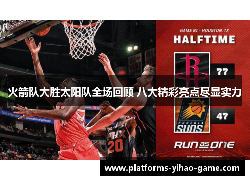 火箭队大胜太阳队全场回顾 八大精彩亮点尽显实力