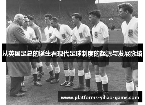 从英国足总的诞生看现代足球制度的起源与发展脉络