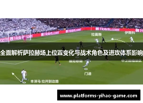 全面解析萨拉赫场上位置变化与战术角色及进攻体系影响 全面解析萨拉赫场上位置变化与战术角色及进攻体系影响