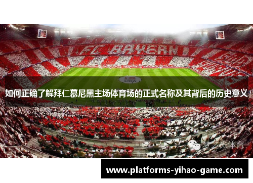 如何正确了解拜仁慕尼黑主场体育场的正式名称及其背后的历史意义 如何正确了解拜仁慕尼黑主场体育场的正式名称及其背后的历史意义