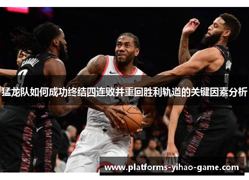 猛龙队如何成功终结四连败并重回胜利轨道的关键因素分析