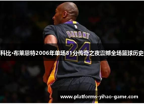 科比·布莱恩特2006年单场81分传奇之夜震撼全场篮球历史 科比·布莱恩特2006年单场81分传奇之夜震撼全场篮球历史