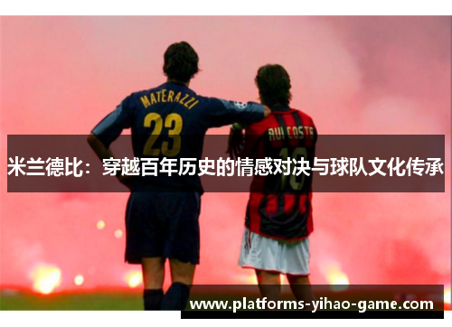 米兰德比：穿越百年历史的情感对决与球队文化传承