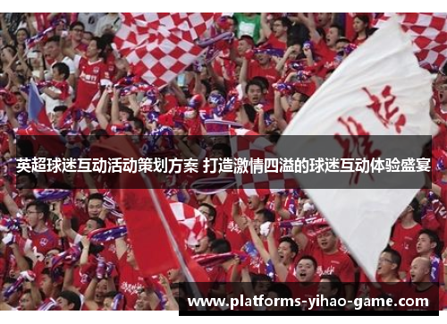 英超球迷互动活动策划方案 打造激情四溢的球迷互动体验盛宴