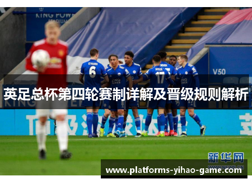 英足总杯第四轮赛制详解及晋级规则解析 英足总杯第四轮赛制详解及晋级规则解析