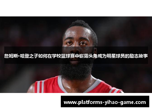 詹姆斯·哈登之子如何在学校篮球赛中崭露头角成为明星球员的励志故事
