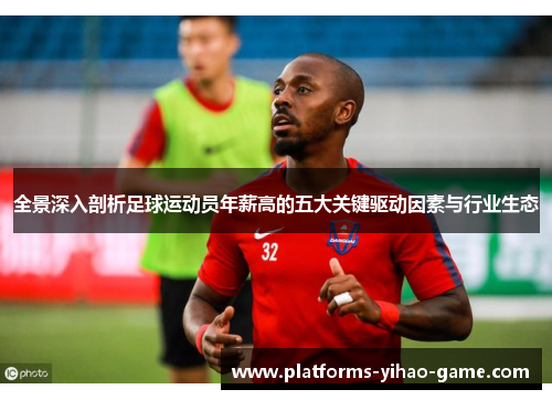 全景深入剖析足球运动员年薪高的五大关键驱动因素与行业生态 全景深入剖析足球运动员年薪高的五大关键驱动因素与行业生态
