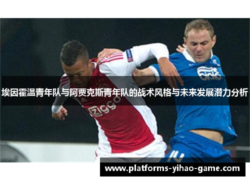 埃因霍温青年队与阿贾克斯青年队的战术风格与未来发展潜力分析 埃因霍温青年队与阿贾克斯青年队的战术风格与未来发展潜力分析