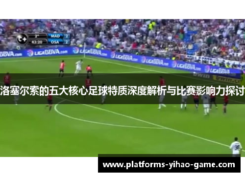 洛塞尔索的五大核心足球特质深度解析与比赛影响力探讨
