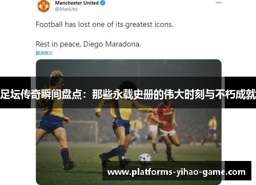 足坛传奇瞬间盘点:那些永载史册的伟大时刻与不朽成就 足坛传奇瞬间盘点:那些永载史册的伟大时刻与不朽成就