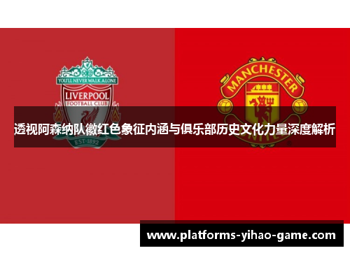 透视阿森纳队徽红色象征内涵与俱乐部历史文化力量深度解析 透视阿森纳队徽红色象征内涵与俱乐部历史文化力量深度解析