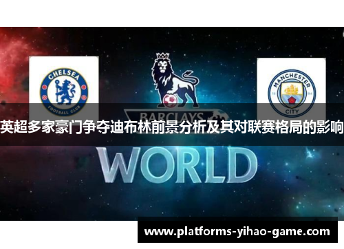 英超多家豪门争夺迪布林前景分析及其对联赛格局的影响