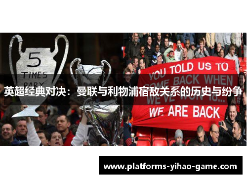 英超经典对决:曼联与利物浦宿敌关系的历史与纷争 英超经典对决:曼联与利物浦宿敌关系的历史与纷争