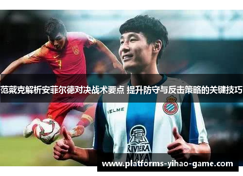范戴克解析安菲尔德对决战术要点 提升防守与反击策略的关键技巧