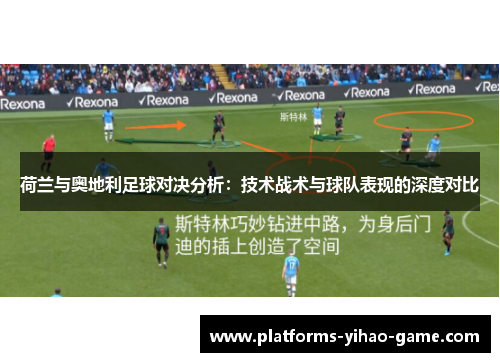 荷兰与奥地利足球对决分析:技术战术与球队表现的深度对比 荷兰与奥地利足球对决分析:技术战术与球队表现的深度对比