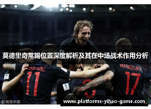莫德里奇常踢位置深度解析及其在中场战术作用分析