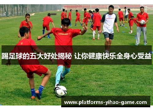 踢足球的五大好处揭秘 让你健康快乐全身心受益