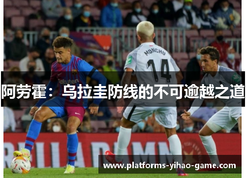 阿劳霍：乌拉圭防线的不可逾越之道