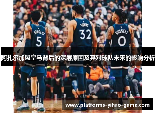 阿扎尔加盟皇马背后的深层原因及其对球队未来的影响分析