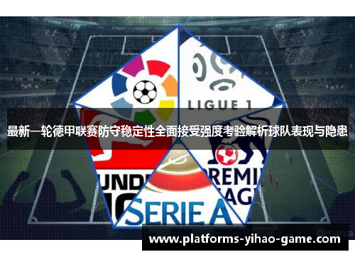 最新一轮德甲联赛防守稳定性全面接受强度考验解析球队表现与隐患