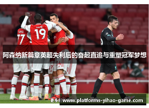 阿森纳新篇章英超失利后的奋起直追与重塑冠军梦想